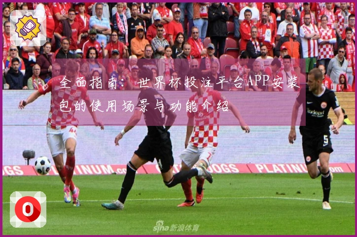 全面指南：世界杯投注平台APP安装包的使用场景与功能介绍