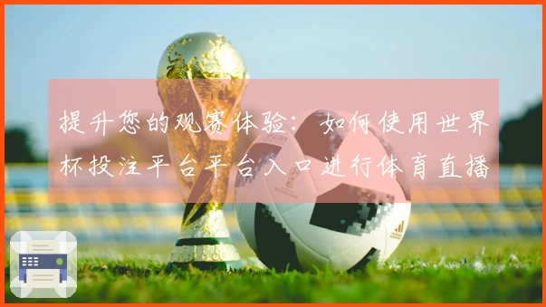 提升您的观赛体验：如何使用世界杯投注平台平台入口进行体育直播操作指南