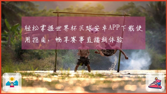 轻松掌握世界杯买球安卓APP下载使用指南，畅享赛事直播新体验