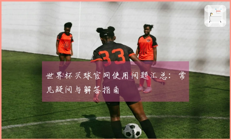 世界杯买球官网使用问题汇总：常见疑问与解答指南