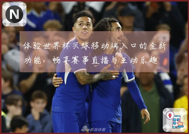 体验世界杯买球移动端入口的全新功能,畅享赛事直播与互动乐趣