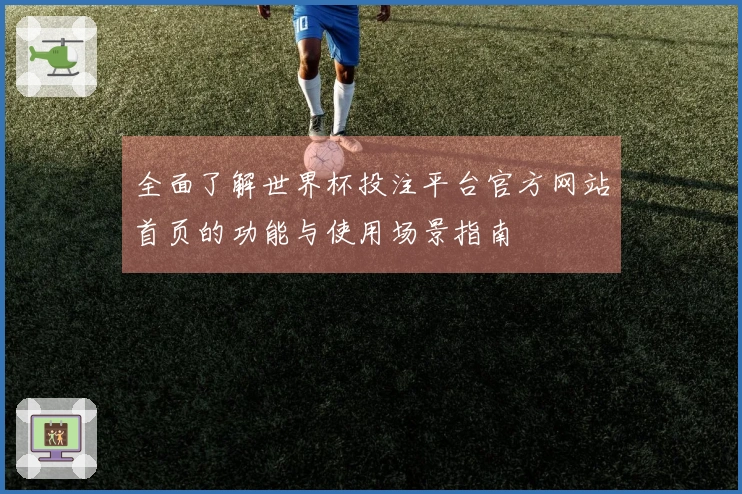 全面了解世界杯投注平台官方网站首页的功能与使用场景指南