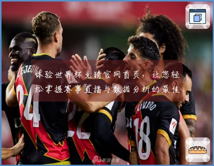 体验世界杯竞猜官网首页，让您轻松掌握赛事直播与数据分析的最佳平台