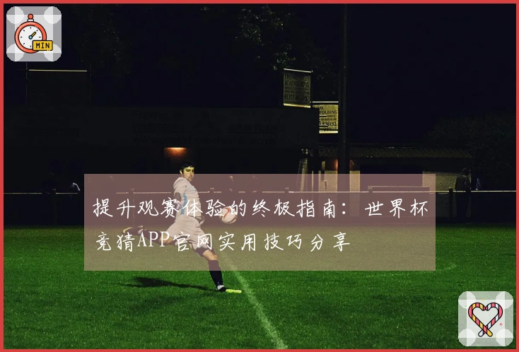 提升观赛体验的终极指南：世界杯竞猜APP官网实用技巧分享