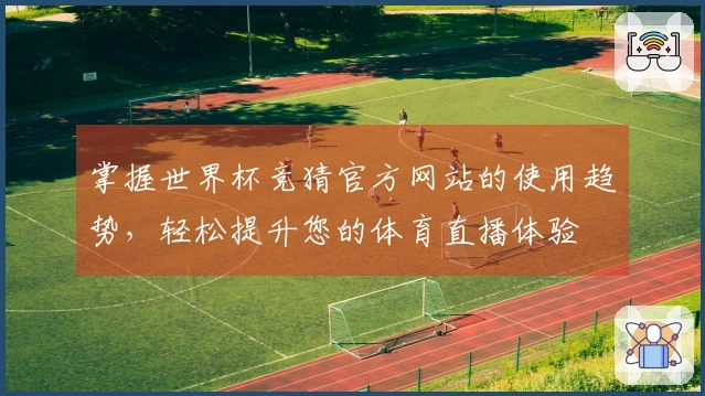 掌握世界杯竞猜官方网站的使用趋势，轻松提升您的体育直播体验