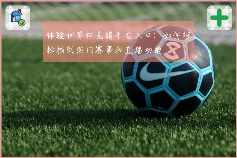 体验世界杯竞猜平台入口：如何轻松找到热门赛事和直播功能
